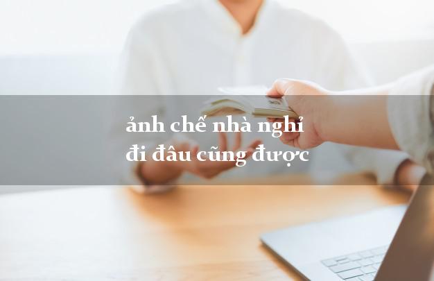 ảnh chế nhà nghỉ đi đâu cũng được